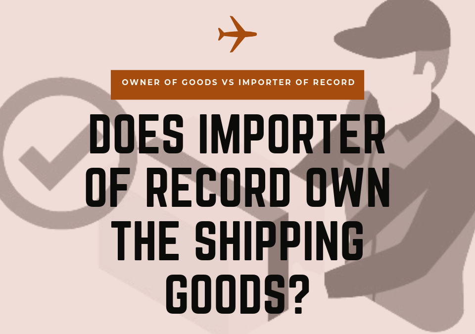Does Importer of Record IOR Own the Shipping Goods - GCE Logistic